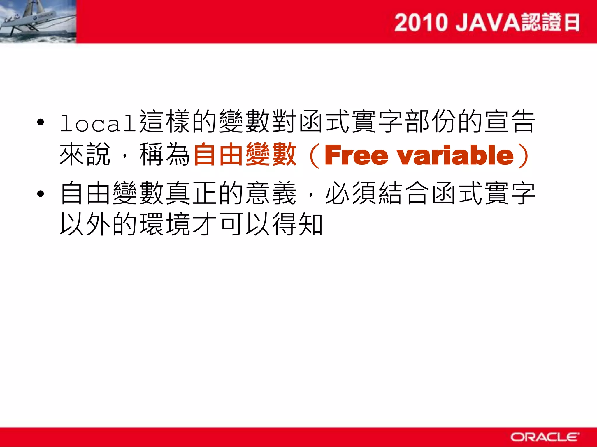 • local這樣的變數對函式實字部份的宣告 來說，稱為自由變數（Free variable） • 自由變數真正的意義，必須結合函式實字 以外的環境才可以得知 