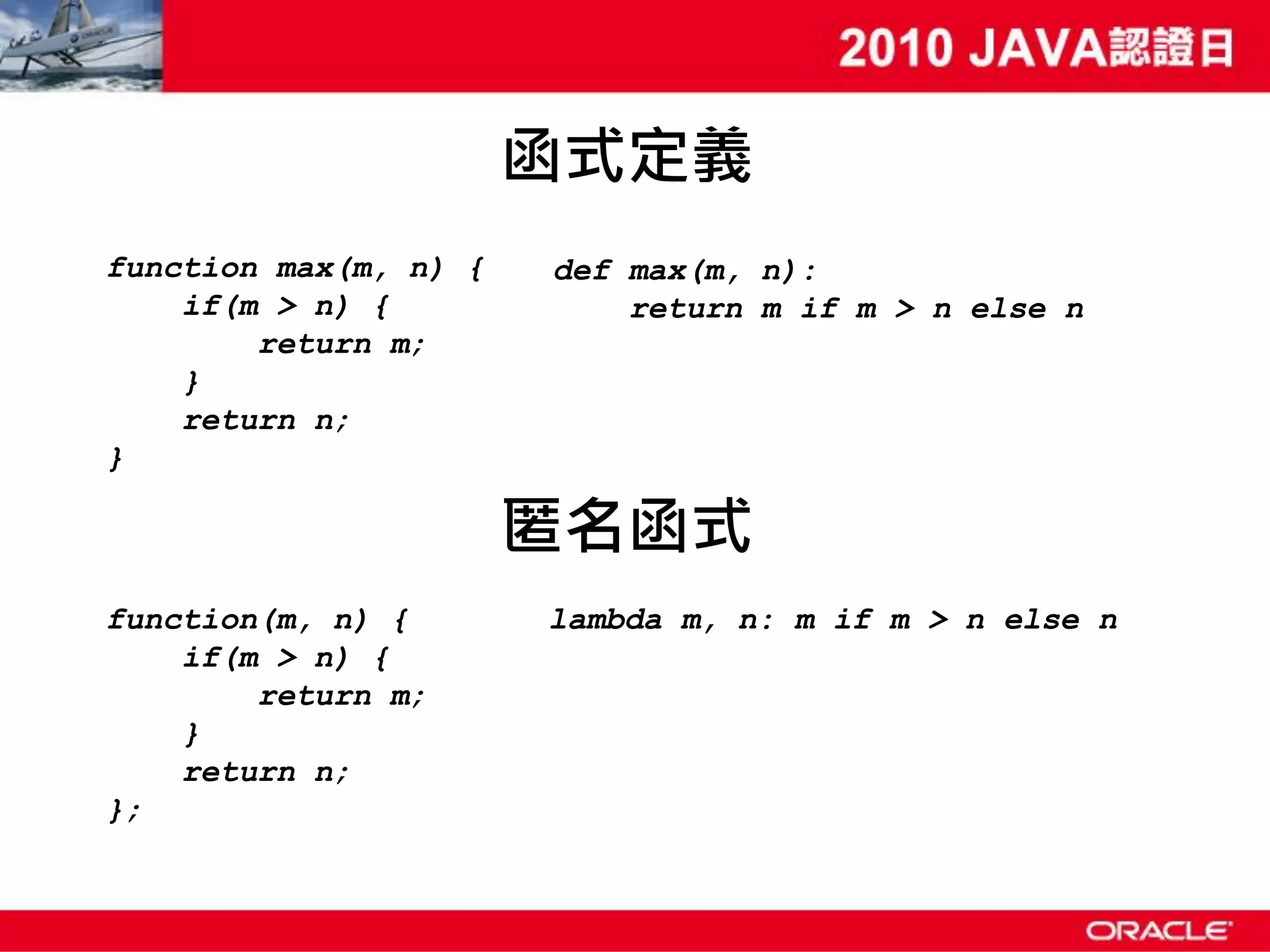 函式定義 function max(m, n) { def max(m, n): if(m > n) { return m if m > n else n return m; } return n; } 匿名函式 function(m, n) { lambda m, n: m if m > n else n if(m > n) { return m; } return n; }; 
