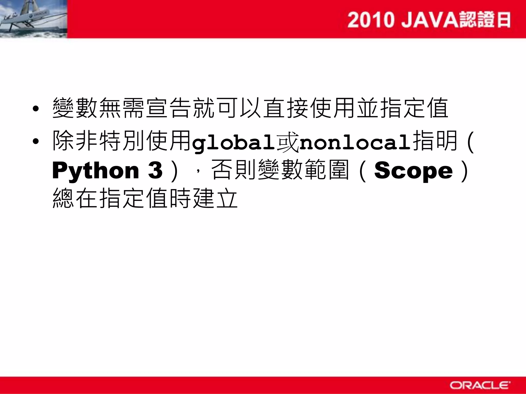 • 變數無需宣告就可以直接使用並指定值 • 除非特別使用global或nonlocal指明（ Python 3），否則變數範圍（Scope） 總在指定值時建立 