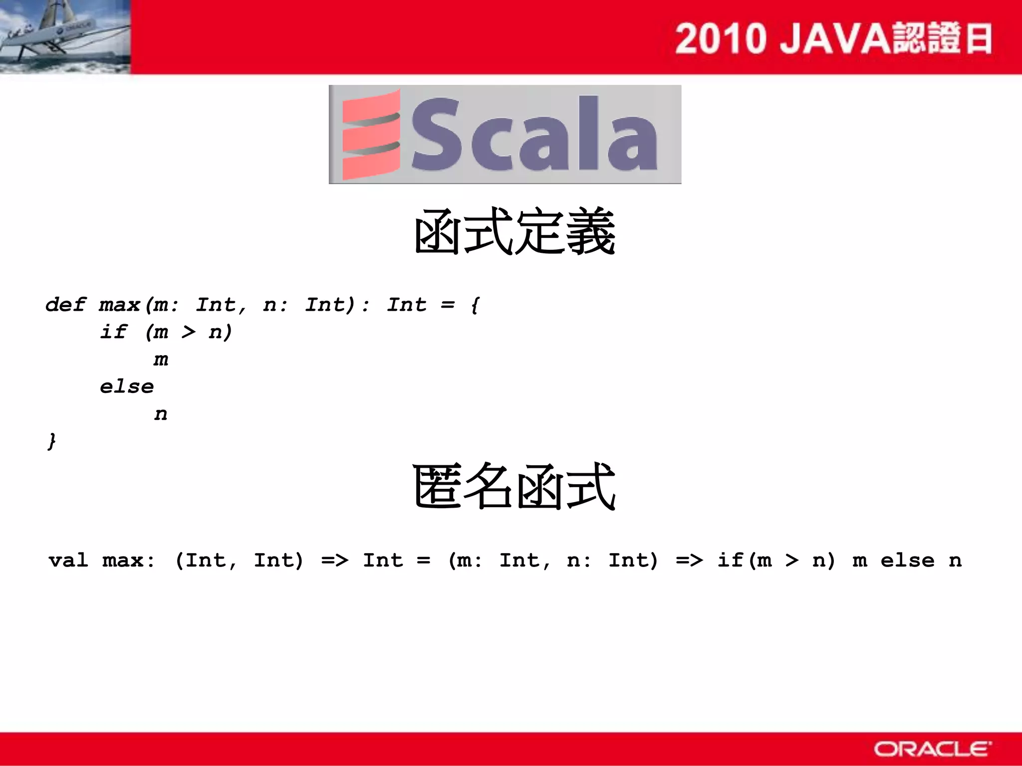函式定義 def max(m: Int, n: Int): Int = { if (m > n) m else n } 匿名函式 val max: (Int, Int) => Int = (m: Int, n: Int) => if(m > n) m else n 