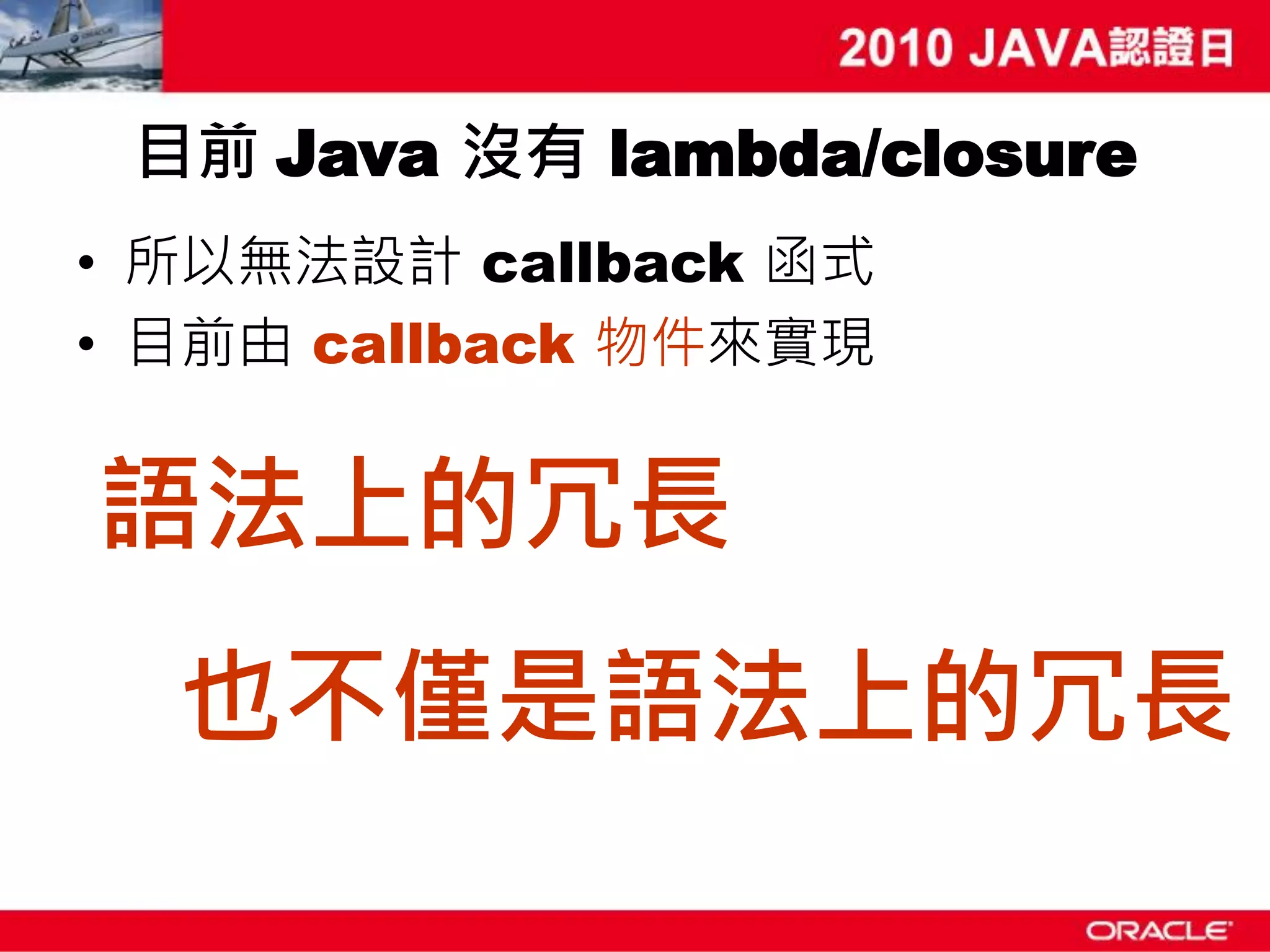 目前 Java 沒有 lambda/closure • 所以無法設計 callback 函式 • 目前由 callback 物件來實現 語法上的冗長 也不僅是語法上的冗長 
