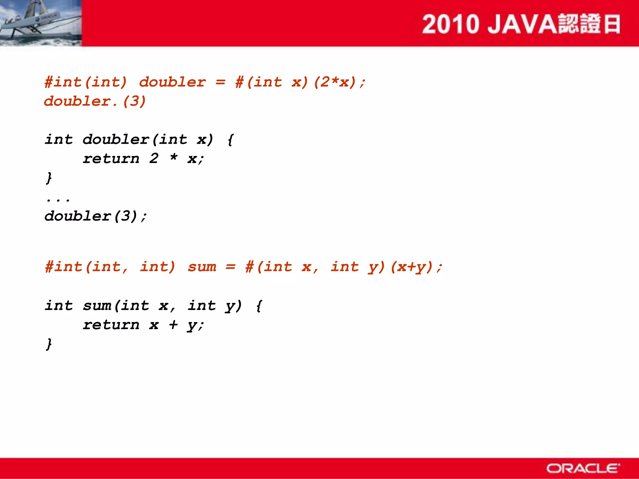 #int(int) doubler = #(int x)(2*x); doubler.(3) int doubler(int x) { return 2 * x; } ... doubler(3); #int(int, int) sum = #(int x, int y)(x+y); int sum(int x, int y) { return x + y; } 