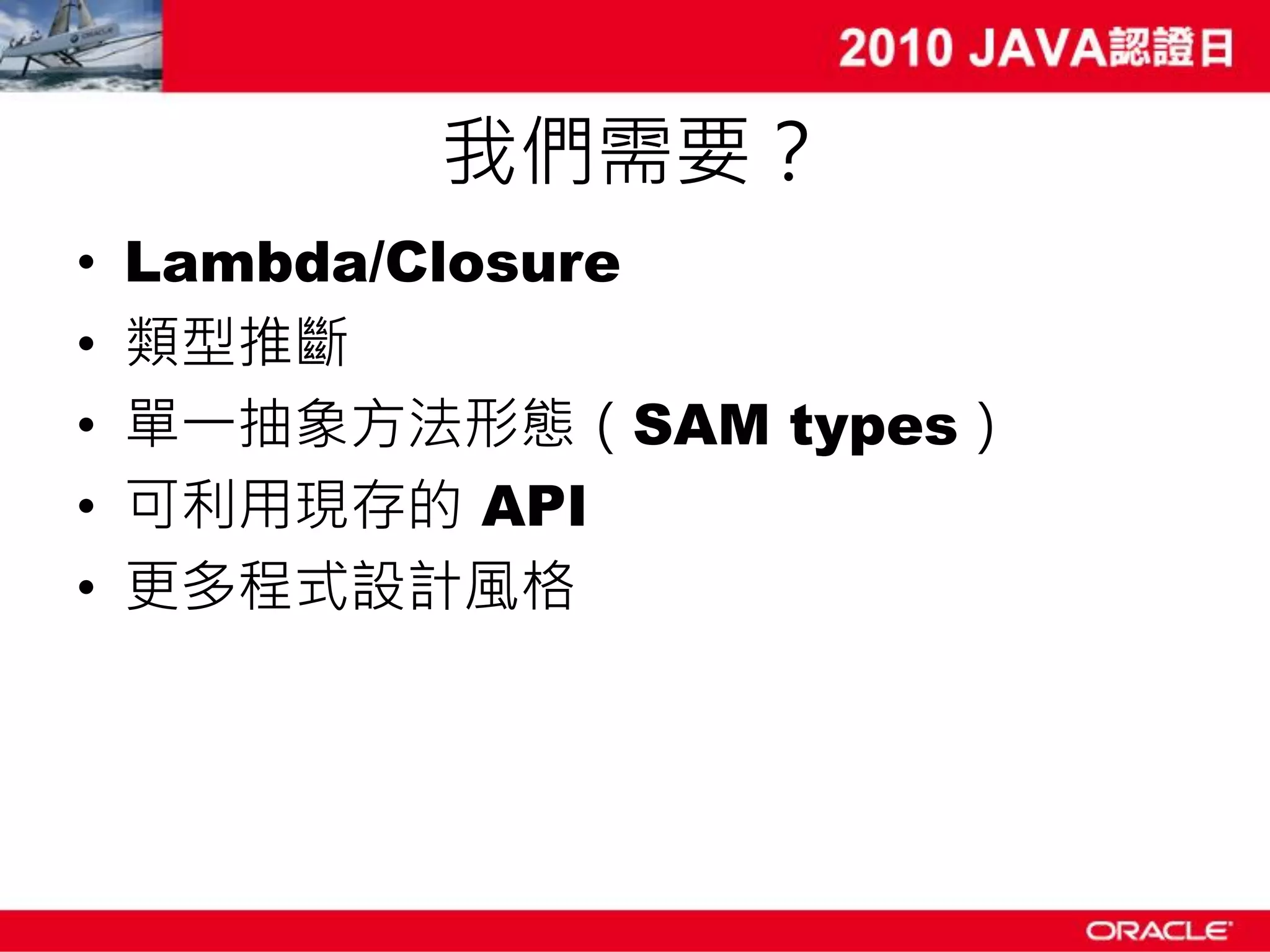 我們需要？ • Lambda/Closure • 類型推斷 • 單一抽象方法形態（SAM types） • 可利用現存的 API • 更多程式設計風格 