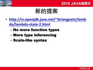 新的提案
• http://cr.openjdk.java.net/~briangoetz/lamb
  da/lambda-state-2.html
  – No more function types
  – More type inferencing
  – Scala-like syntax
 