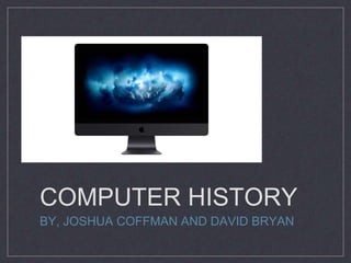 COMPUTER HISTORY
BY, JOSHUA COFFMAN AND DAVID BRYAN
 