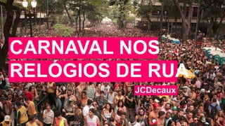 RELÓGIOS DE RUA
CARNAVAL NOS
JCDecaux
 