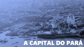 A CAPITAL DO PARÁ
 