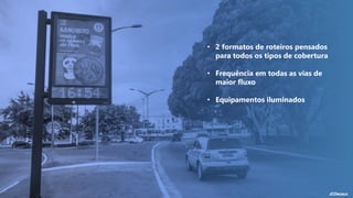 • 2 formatos de roteiros pensados
para todos os tipos de cobertura
• Frequência em todas as vias de
maior fluxo
• Equipamentos iluminados
 