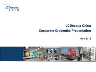 JCDecaux China
Corporate Credential Presentation

                          Nov 2012
 