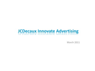 JCDecaux Innovate Advertising

                       March 2011
 