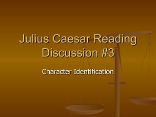 Julius Caesar Reading Discussion #3 Character Identification 