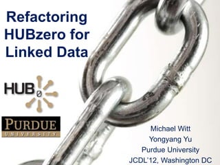 Refactoring
HUBzero for
Linked Data




                   Michael Witt
                   Yongyang Yu
                 Purdue University
              JCDL’12, Washington DC
 