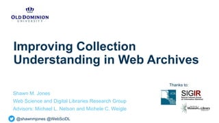 @shawnmjones @WebSciDL
Improving Collection
Understanding in Web Archives
Shawn M. Jones
Web Science and Digital Libraries Research Group
Advisors: Michael L. Nelson and Michele C. Weigle
Thanks to:
 