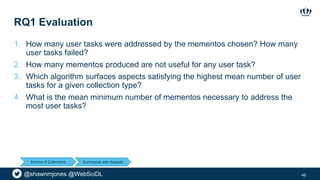 @shawnmjones @WebSciDL
RQ1 Evaluation
1. How many user tasks were addressed by the mementos chosen? How many
user tasks fa...