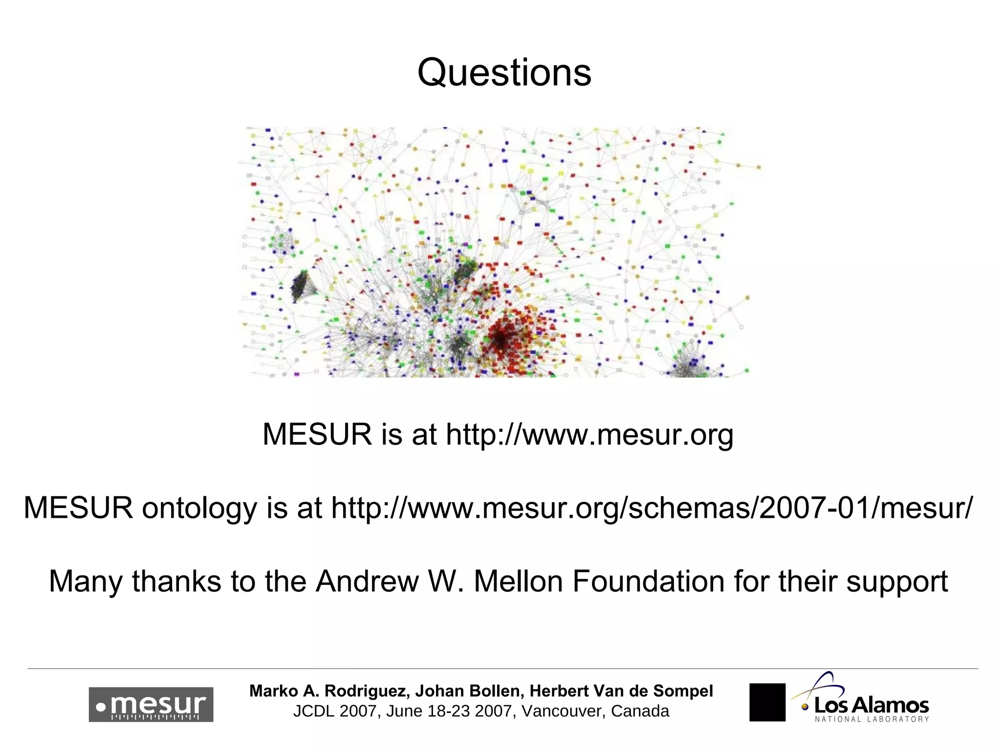 Questions MESUR is at  http://www.mesur.org MESUR ontology is at  http://www.mesur.org/schemas/2007-01/mesur/ Many thanks to the Andrew W. Mellon Foundation for their support 