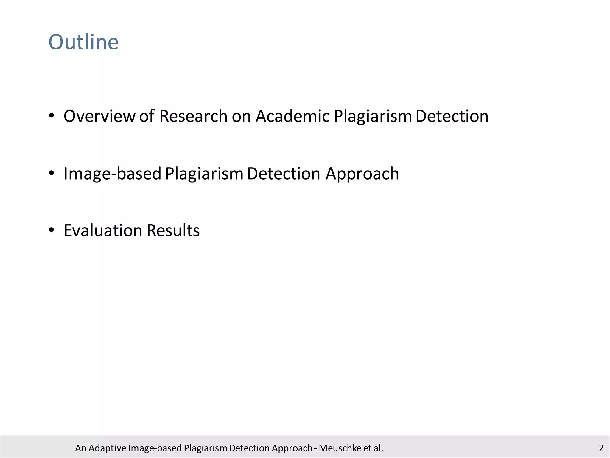 Outline
• Overview of Research on Academic PlagiarismDetection
• Image-based PlagiarismDetection Approach
• Evaluation Results
An Adaptive Image-based PlagiarismDetection Approach- Meuschkeet al. 2
 