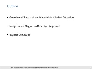 Outline
• Overview of Research on Academic PlagiarismDetection
• Image-based PlagiarismDetection Approach
• Evaluation Res...