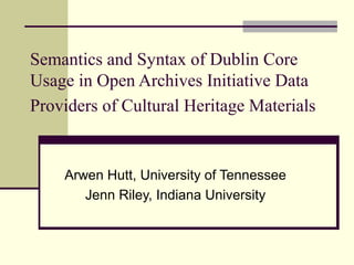 Semantics and Syntax of Dublin Core
Usage in Open Archives Initiative Data
Providers of Cultural Heritage Materials

Arwen Hutt, University of Tennessee
Jenn Riley, Indiana University

 