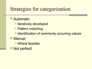 Strategies for categorization
 Automatic

Iteratively developed
 Pattern matching
 Identification of commonly occurring values


 Manual


Where feasible

 Not perfect!

 