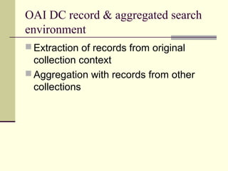 OAI DC record & aggregated search
environment
 Extraction of records from original

collection context
 Aggregation with records from other
collections

 