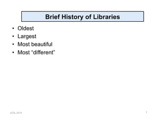 JCDL-2016
Brief History of Libraries
•  Oldest
•  Largest
•  Most beautiful
•  Most “different”
3
 