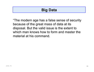 JCDL-16
Big Data
66
“The modern age has a false sense of security
because of the great mass of data at its
disposal. But the valid issue is the extent to
which man knows how to form and master the
material at his command.
 
