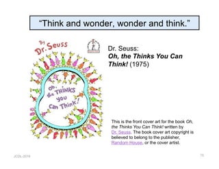 JCDL-2016
“Think and wonder, wonder and think.”
75
Dr. Seuss:
Oh, the Thinks You Can
Think! (1975)
This is the front cover art for the book Oh,
the Thinks You Can Think! written by
Dr. Seuss. The book cover art copyright is
believed to belong to the publisher,
Random House, or the cover artist.
 