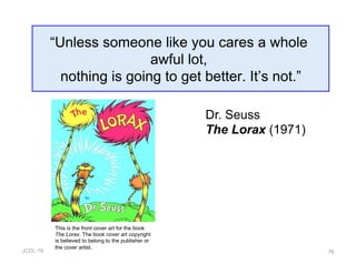 JCDL-16 76
“Unless someone like you cares a whole
awful lot,
nothing is going to get better. It’s not.”
Dr. Seuss
The Lorax (1971)
This is the front cover art for the book
The Lorax. The book cover art copyright
is believed to belong to the publisher or
the cover artist.
 