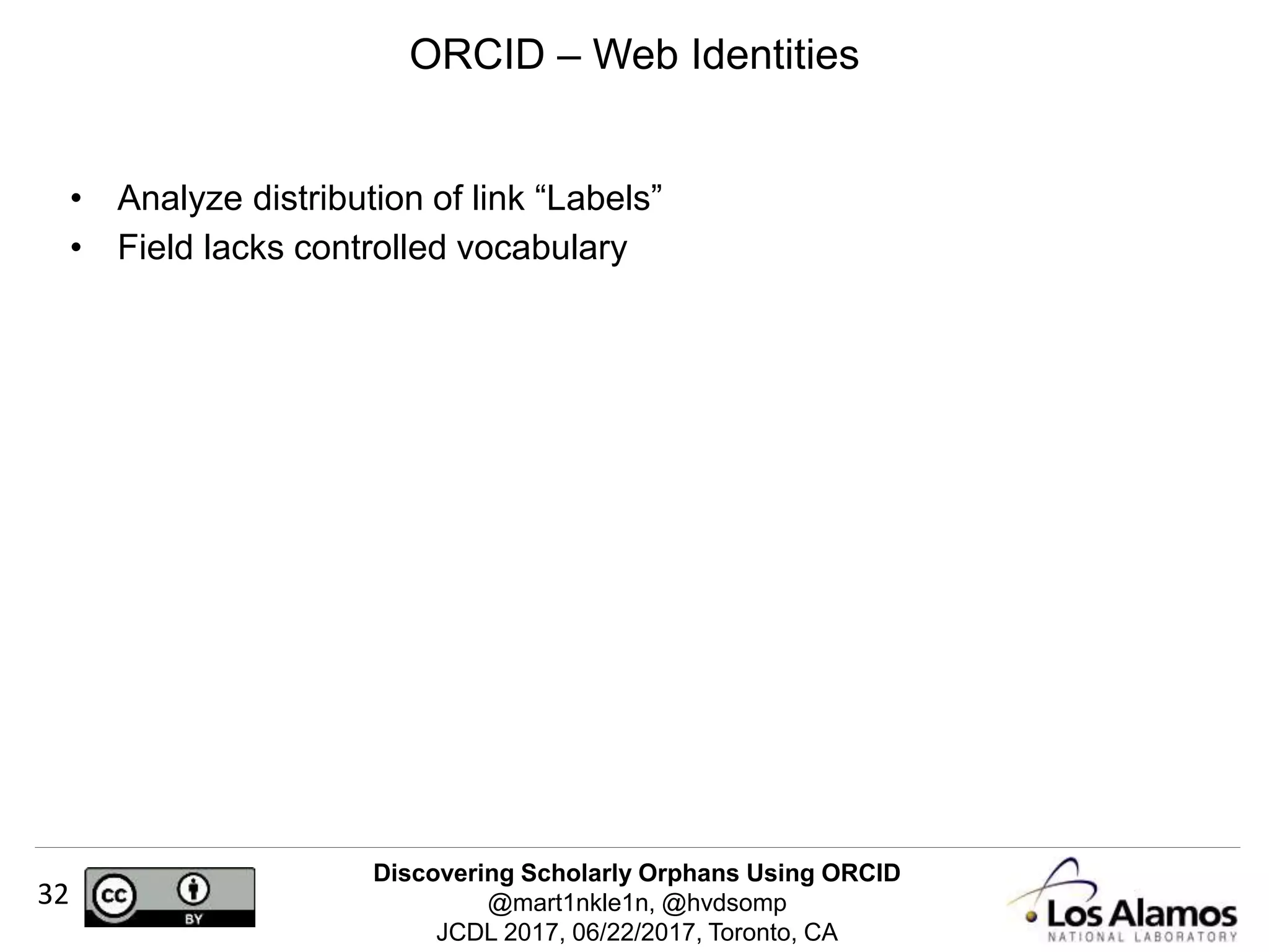 Discovering Scholarly Orphans Using ORCID
@mart1nkle1n, @hvdsomp
JCDL 2017, 06/22/2017, Toronto, CA
32
• Analyze distribution of link “Labels”
• Field lacks controlled vocabulary
ORCID – Web Identities
 