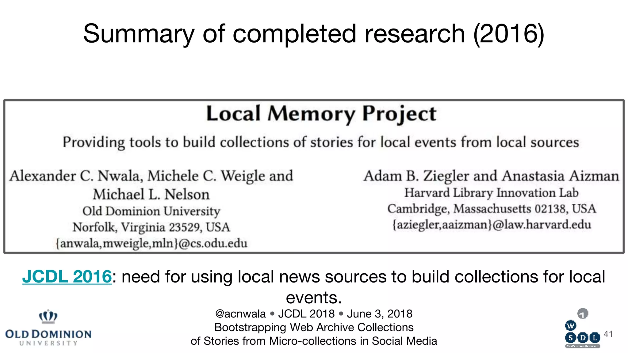 41
JCDL 2016: need for using local news sources to build collections for local
events.
Summary of completed research (2016)
@acnwala • JCDL 2018 • June 3, 2018
Bootstrapping Web Archive Collections
of Stories from Micro-collections in Social Media
 