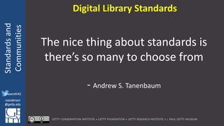 @azaroth42
rsanderson
@getty.edu
IIIF:Interoperabilituy
Standardsand
Communities
@azaroth42
rsanderson
@getty.edu
The nice thing about standards is
there’s so many to choose from
- Andrew S. Tanenbaum
Digital Library Standards
 