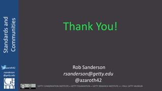 @azaroth42
rsanderson
@getty.edu
IIIF:Interoperabilituy
Standardsand
Communities
@azaroth42
rsanderson
@getty.edu
Thank You!
Rob Sanderson
rsanderson@getty.edu
@azaroth42
 