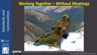 @azaroth42
rsanderson
@getty.edu
IIIF:Interoperabilituy
Standardsand
Communities
@azaroth42
rsanderson
@getty.edu
Working Together – Without Meetings
Bernard Spragg, Flickr, Keas at Mt Hutt, NZ
 