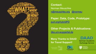 Contact:
Norman Meuschke
n@meuschke.org | @normeu
Paper, Data, Code, Prototype:
purl.org/hybridPD
Other Projects & Publications:
dke.uni-wuppertal.de
Many Thanks to DAAD
for Travel Support!
German Academic
Exchange Service
 