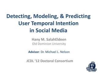 Detecting, Modeling, & Predicting
    User Temporal Intention
         in Social Media
          Hany M. SalahEldeen
          Old Dominion University

        Advisor: Dr. Michael L. Nelson

       JCDL ‘12 Doctoral Consortium
 