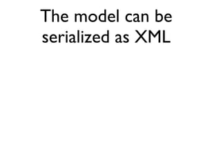 The model can be
serialized as XML

   It’s pig ugly
 