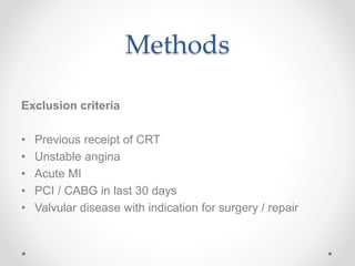 Methods
Exclusion criteria
• Previous receipt of CRT
• Unstable angina
• Acute MI
• PCI / CABG in last 30 days
• Valvular disease with indication for surgery / repair
 