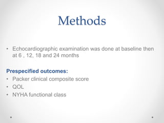 Methods
• Echocardiographic examination was done at baseline then
at 6 , 12, 18 and 24 months
Prespecified outcomes:
• Packer clinical composite score
• QOL
• NYHA functional class
 