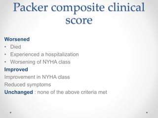 Packer composite clinical
score
Worsened
• Died
• Experienced a hospitalization
• Worsening of NYHA class
Improved
Improvement in NYHA class
Reduced symptoms
Unchanged : none of the above criteria met
 