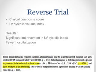Reverse Trial
• Clinical composite score
• LV systolic volume index
Results :
Significant improvement in LV systolic index
Fewer hospitalization
 