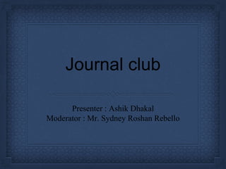 Journal club
Presenter : Ashik Dhakal
Moderator : Mr. Sydney Roshan Rebello
 