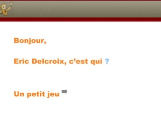 Bonjour,
Eric Delcroix, c’est qui ?

Un petit jeu

 