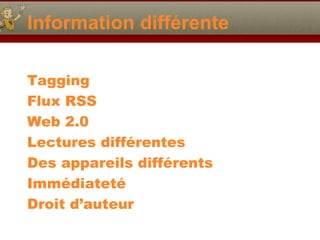 Information différente
Tagging
Flux RSS
Web 2.0
Lectures différentes
Des appareils différents
Immédiateté
Droit d’auteur

 