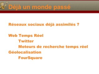 Déjà un monde passé
Réseaux sociaux déjà assimilés ?
Web Temps Réel
Twitter
Moteurs de recherche temps réel
Géolocalisation
FourSquare

 