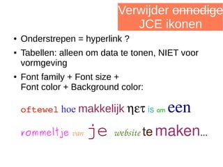 Verwijder onnodige
JCE ikonen
● Onderstrepen = hyperlink ?
● Tabellen: alleen om data te tonen, NIET voor
vormgeving
● Font family + Font size +
Font color + Background color:
oftewel hoe makkelijk ηετ is om een
rommeltje van je website te maken...
 