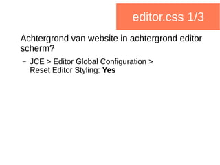 editor.css 1/3
Achtergrond van website in achtergrond editor
scherm?
– JCE > Editor Global Configuration >
Reset Editor Styling: Yes
 