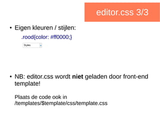 editor.css 3/3
● Eigen kleuren / stijlen:
.rood{color: #ff0000;}
● NB: editor.css wordt niet geladen door front-end
template!
Plaats de code ook in
/templates/$template/css/template.css
 