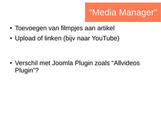 “Media Manager”
● Toevoegen van filmpjes aan artikel
● Upload of linken (bijv naar YouTube)
● Verschil met Joomla Plugin zoals “Allvideos
Plugin”?
 