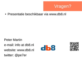 ● Presentatie beschikbaar via www.db8.nl
Peter Martin
e-mail: info at db8.nl
website: www.db8.nl
twitter: @pe7er
Vragen?
 