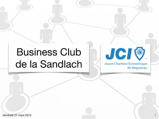 Business Club 

de la Sandlach
Vendredi 27 mars 2015 1
 